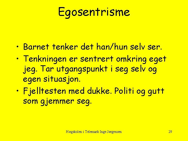 Egosentrisme • Barnet tenker det han/hun selv ser. • Tenkningen er sentrert omkring eget