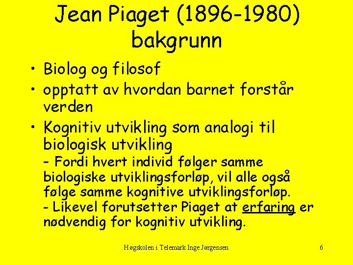 Jean Piaget (1896 -1980) bakgrunn • Biolog og filosof • opptatt av hvordan barnet