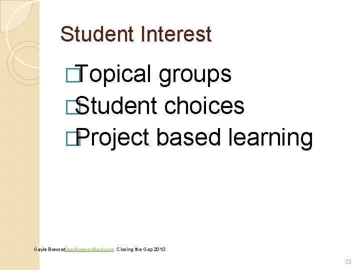 Student Interest �Topical groups �Student choices �Project based learning Gayle Bowser(gaylbowser@aol. com Closing the