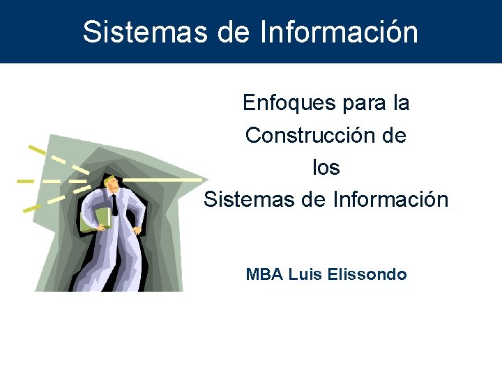 Sistemas de Información Enfoques para la Construcción de los Sistemas de Información MBA Luis