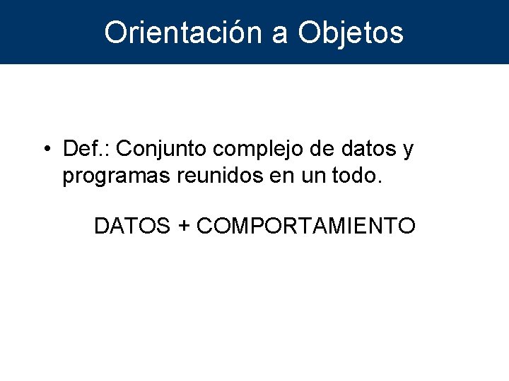 Orientación a Objetos • Def. : Conjunto complejo de datos y programas reunidos en