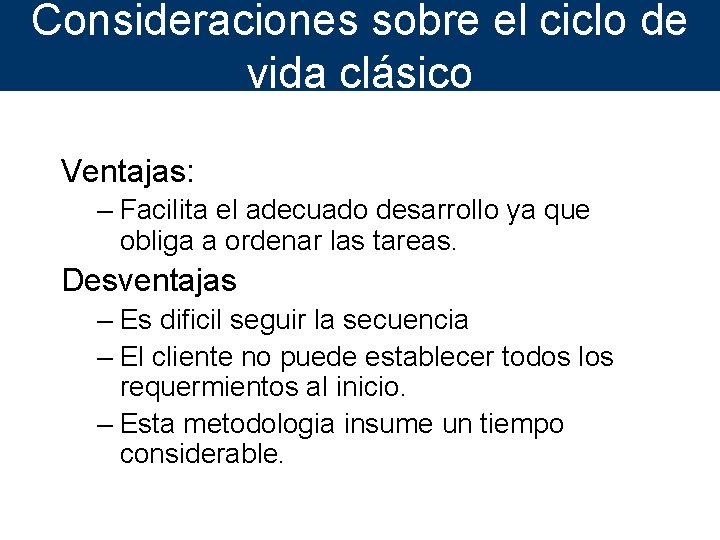 Consideraciones sobre el ciclo de vida clásico Ventajas: – Facilita el adecuado desarrollo ya