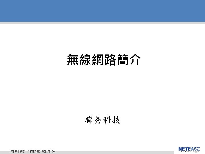 無線網路簡介 聯易科技 © 2010 NETEASE Tech. CO. , LTD. All Rights Reserved. 聯易科技股份有限公司 NETEASE 無線網路簡介 聯易科技 © 2010 NETEASE Tech. CO. , LTD. All Rights Reserved. 聯易科技股份有限公司 NETEASE
