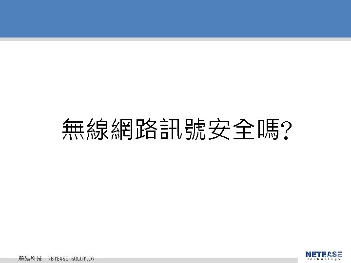 無線網路訊號安全嗎? 聯易科技 © 2010 NETEASE Tech. CO. , LTD. All Rights Reserved. 聯易科技股份有限公司 NETEASE 無線網路訊號安全嗎? 聯易科技 © 2010 NETEASE Tech. CO. , LTD. All Rights Reserved. 聯易科技股份有限公司 NETEASE