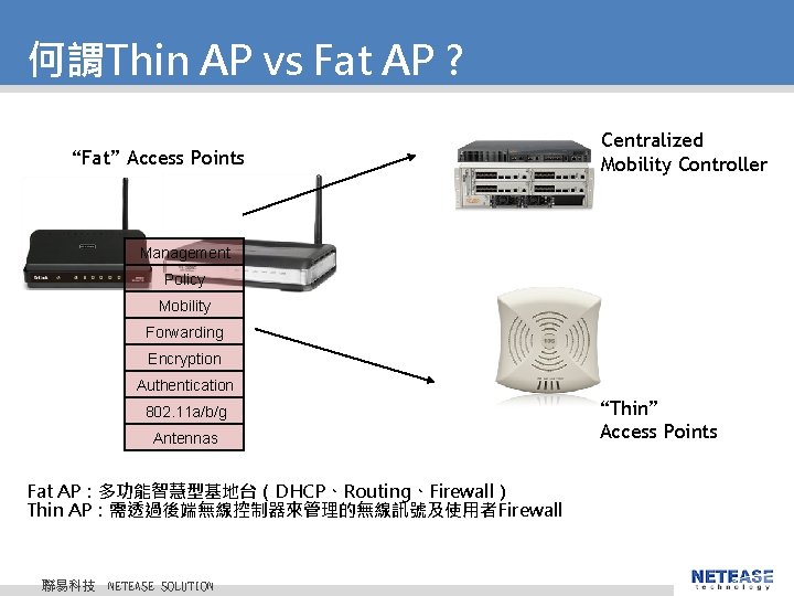 何謂Thin AP vs Fat AP ? “Fat” Access Points Centralized Mobility Controller Management Policy 何謂Thin AP vs Fat AP ? “Fat” Access Points Centralized Mobility Controller Management Policy