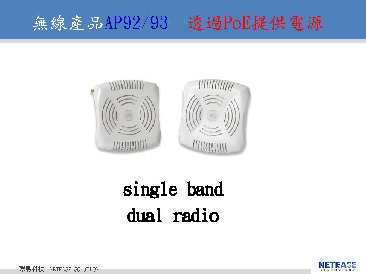 無線產品AP 92/93—透過Po. E提供電源 single band dual radio 聯易科技 © 2010 NETEASE Tech. CO. , 無線產品AP 92/93—透過Po. E提供電源 single band dual radio 聯易科技 © 2010 NETEASE Tech. CO. ,