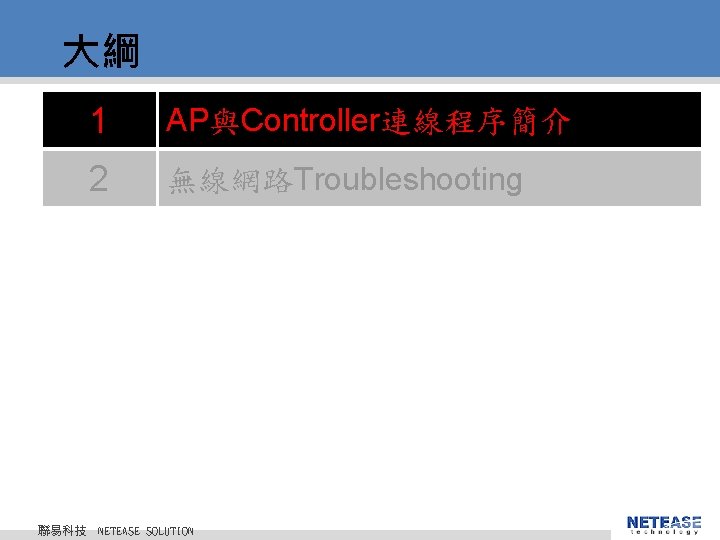 大綱 聯易科技 1 AP與Controller連線程序簡介 2 無線網路Troubleshooting © 2010 NETEASE Tech. CO. , LTD. All 大綱 聯易科技 1 AP與Controller連線程序簡介 2 無線網路Troubleshooting © 2010 NETEASE Tech. CO. , LTD. All