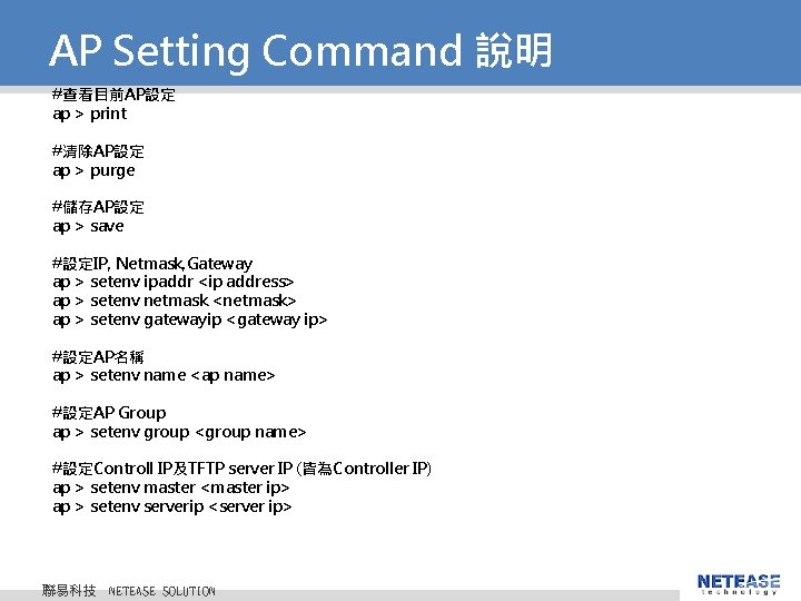 AP Setting Command 說明 #查看目前AP設定 ap > print #清除AP設定 ap > purge #儲存AP設定 ap AP Setting Command 說明 #查看目前AP設定 ap > print #清除AP設定 ap > purge #儲存AP設定 ap