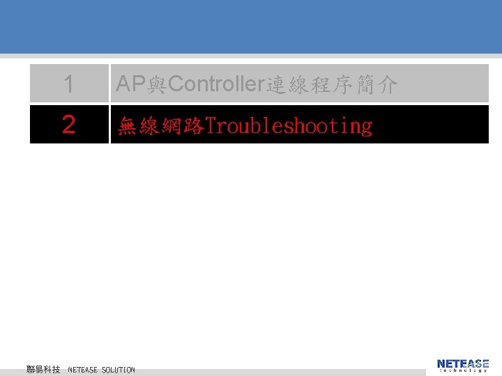 聯易科技 1 AP與Controller連線程序簡介 2 無線網路Troubleshooting © 2010 NETEASE Tech. CO. , LTD. All Rights 聯易科技 1 AP與Controller連線程序簡介 2 無線網路Troubleshooting © 2010 NETEASE Tech. CO. , LTD. All Rights