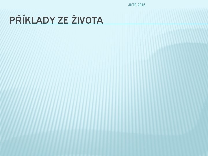 JKTP 2016 PŘÍKLADY ZE ŽIVOTA 
