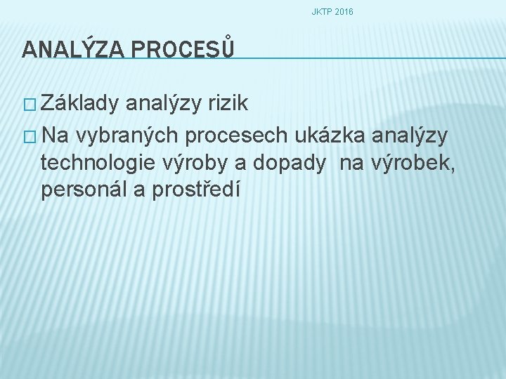 JKTP 2016 ANALÝZA PROCESŮ � Základy analýzy rizik � Na vybraných procesech ukázka analýzy
