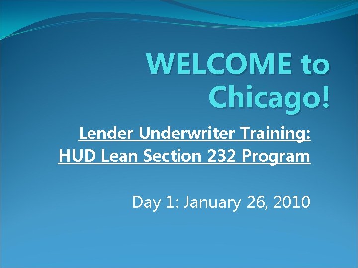 WELCOME to Chicago! Lender Underwriter Training: HUD Lean Section 232 Program Day 1: January