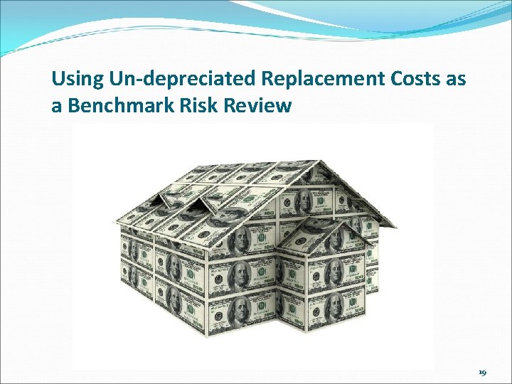 Using Un-depreciated Replacement Costs as a Benchmark Risk Review 19 