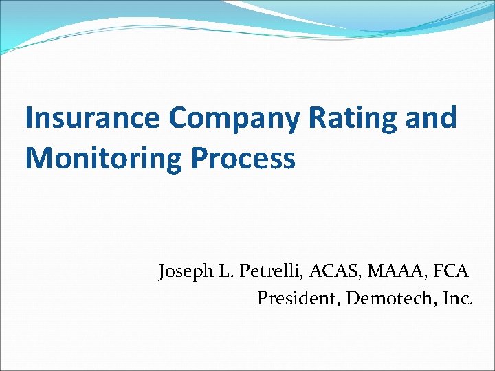 Insurance Company Rating and Monitoring Process Joseph L. Petrelli, ACAS, MAAA, FCA President, Demotech,