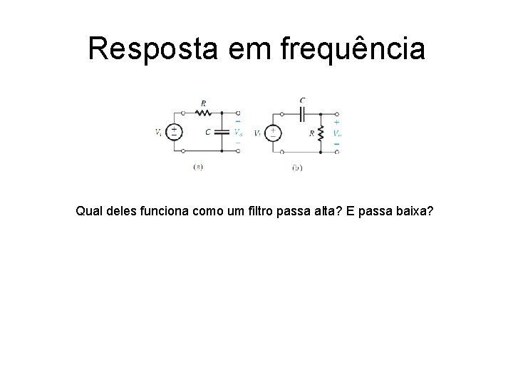 Resposta em frequência Qual deles funciona como um filtro passa alta? E passa baixa? Resposta em frequência Qual deles funciona como um filtro passa alta? E passa baixa?