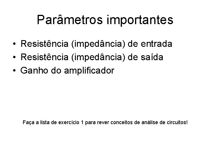 Parâmetros importantes • Resistência (impedância) de entrada • Resistência (impedância) de saída • Ganho Parâmetros importantes • Resistência (impedância) de entrada • Resistência (impedância) de saída • Ganho