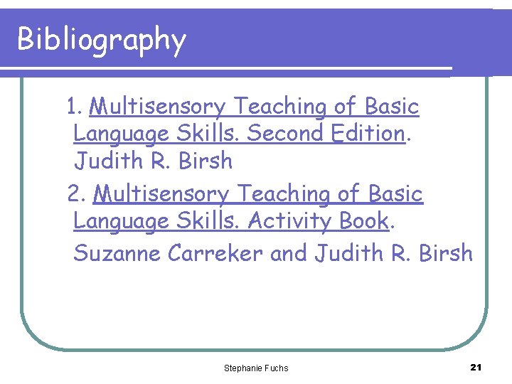 Bibliography 1. Multisensory Teaching of Basic Language Skills. Second Edition. Judith R. Birsh 2.