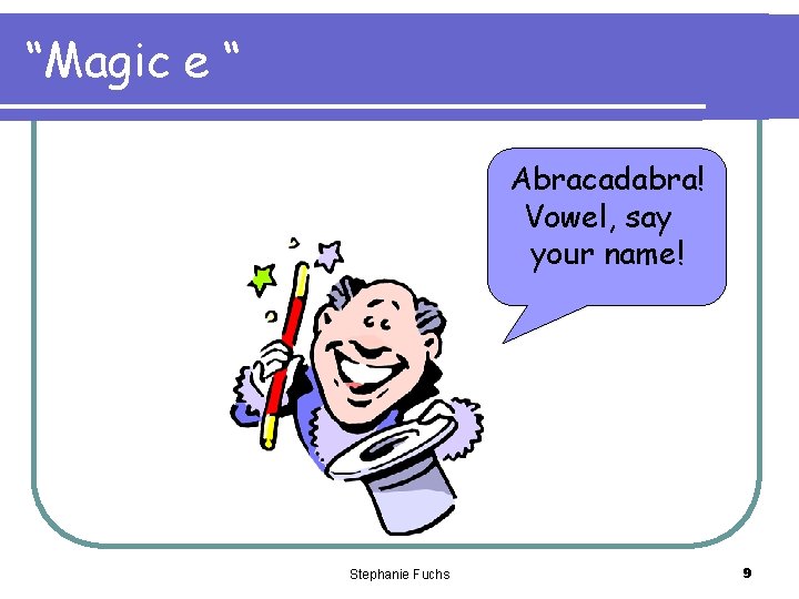 “Magic e “ Abracadabra! Vowel, say your name! Stephanie Fuchs 9 