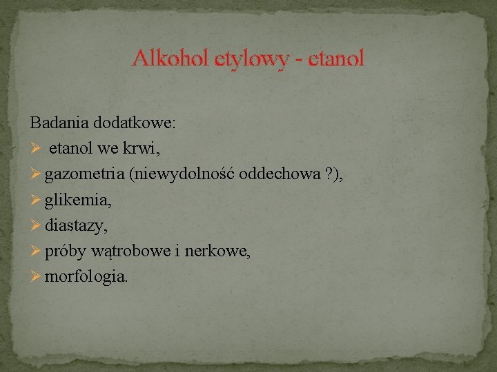 Alkohol etylowy - etanol Badania dodatkowe: Ø etanol we krwi, Ø gazometria (niewydolność oddechowa