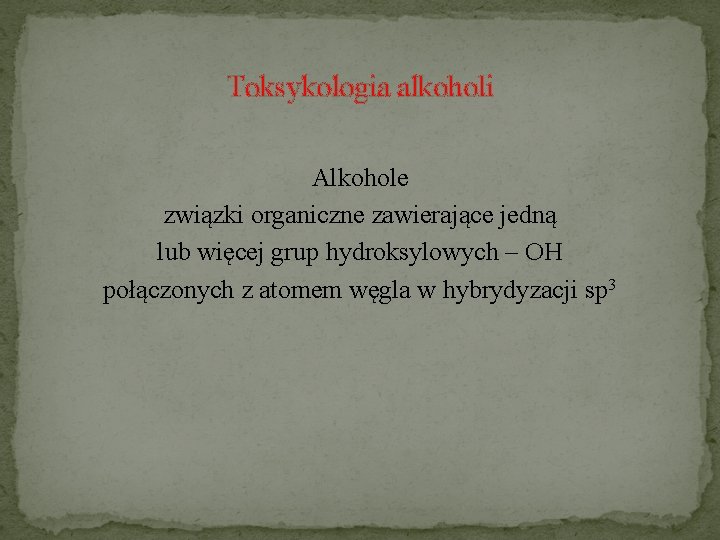 Toksykologia alkoholi Alkohole związki organiczne zawierające jedną lub więcej grup hydroksylowych – OH połączonych