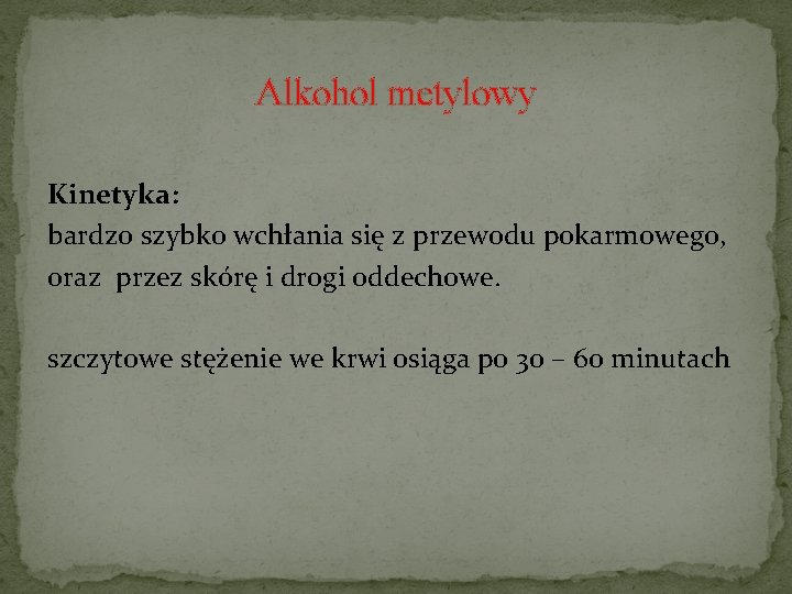 Alkohol metylowy Kinetyka: bardzo szybko wchłania się z przewodu pokarmowego, oraz przez skórę i