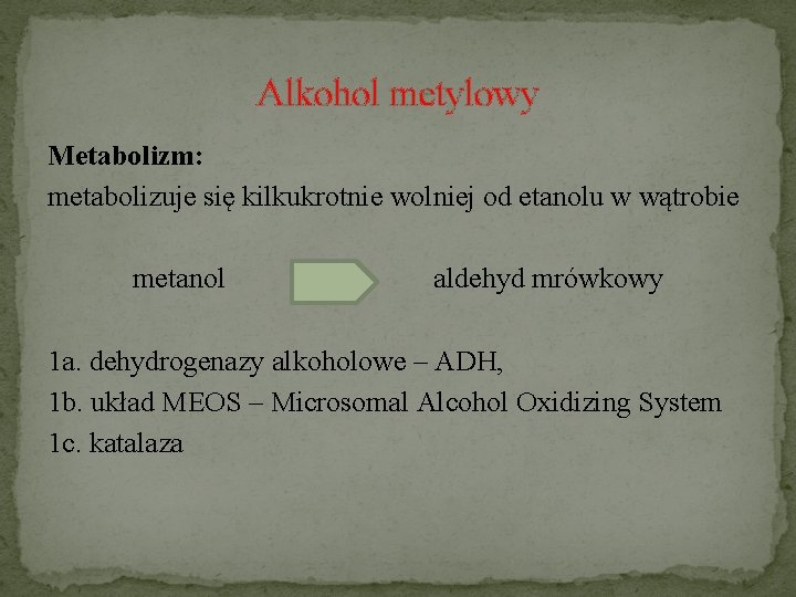 Alkohol metylowy Metabolizm: metabolizuje się kilkukrotnie wolniej od etanolu w wątrobie metanol aldehyd mrówkowy