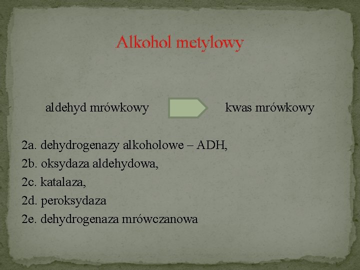Alkohol metylowy aldehyd mrówkowy kwas mrówkowy 2 a. dehydrogenazy alkoholowe – ADH, 2 b.