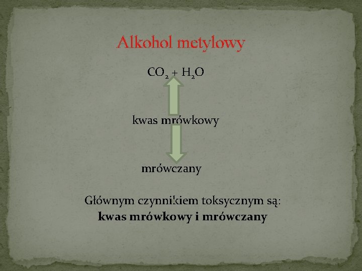 Alkohol metylowy CO 2 + H 2 O kwas mrówkowy mrówczany Głównym czynnikiem toksycznym