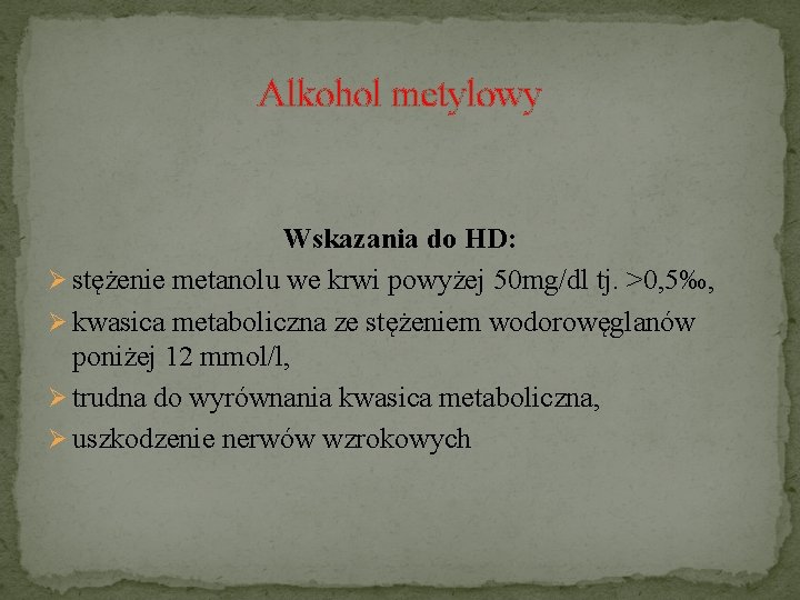 Alkohol metylowy Wskazania do HD: Ø stężenie metanolu we krwi powyżej 50 mg/dl tj.