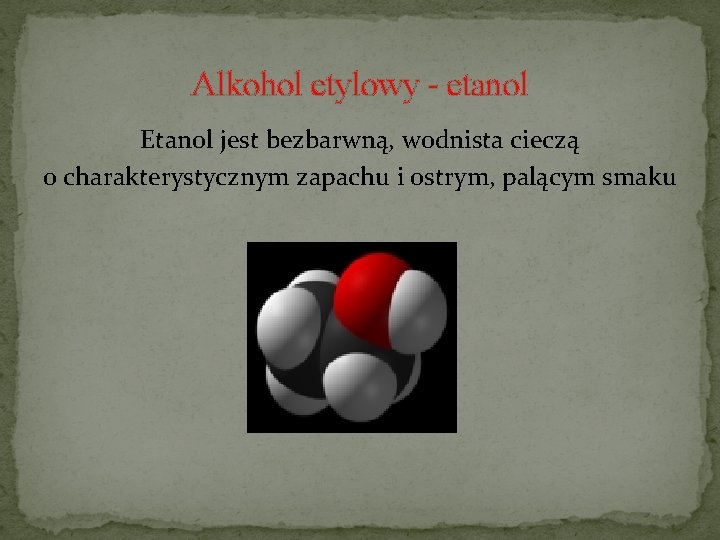 Alkohol etylowy - etanol Etanol jest bezbarwną, wodnista cieczą o charakterystycznym zapachu i ostrym,