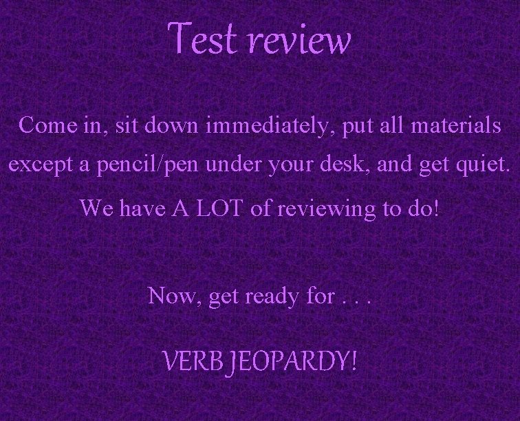 Test review Come in, sit down immediately, put all materials except a pencil/pen under