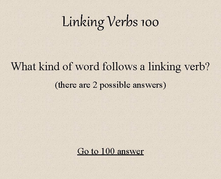 Linking Verbs 100 What kind of word follows a linking verb? (there are 2