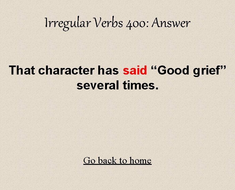 Irregular Verbs 400: Answer That character has said “Good grief” several times. Go back