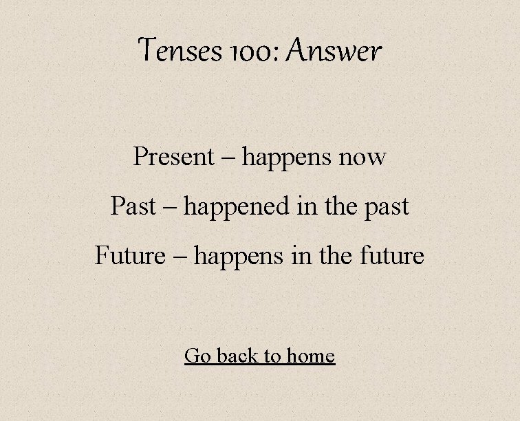 Tenses 100: Answer Present – happens now Past – happened in the past Future