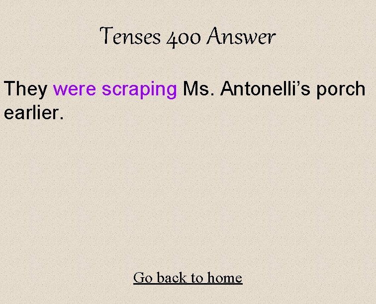 Tenses 400 Answer They were scraping Ms. Antonelli’s porch earlier. Go back to home
