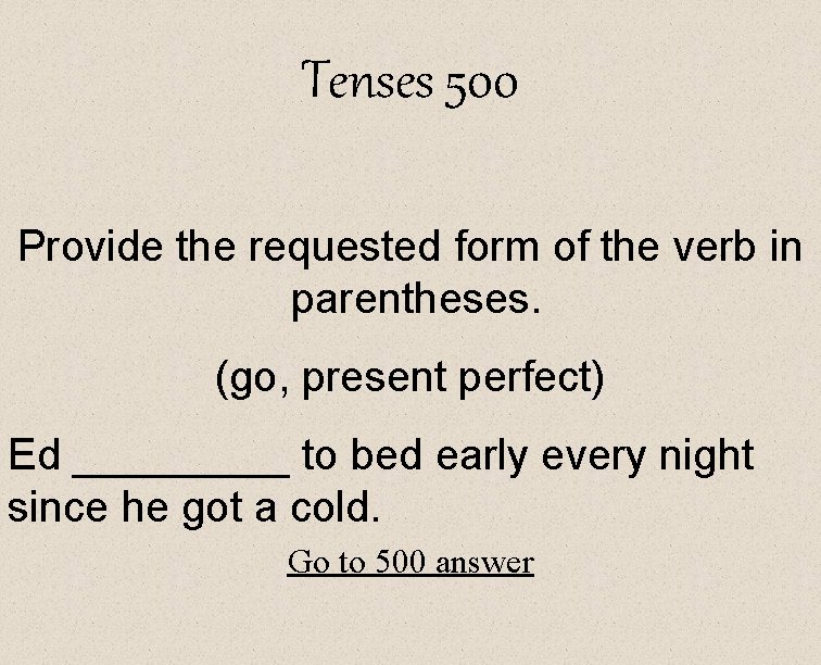 Tenses 500 Provide the requested form of the verb in parentheses. (go, present perfect)