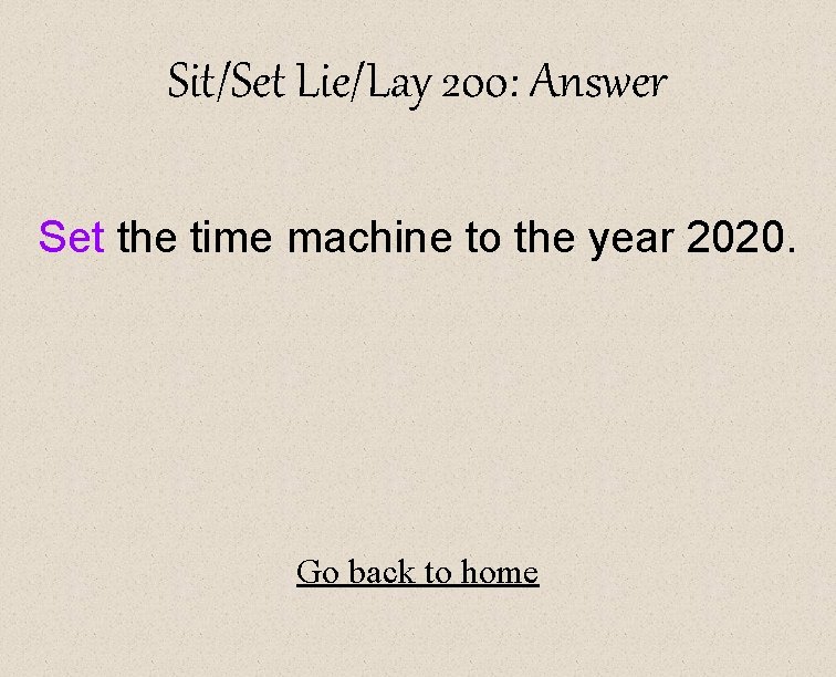Sit/Set Lie/Lay 200: Answer Set the time machine to the year 2020. Go back