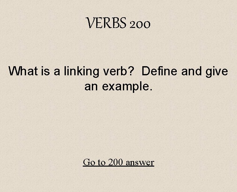 VERBS 200 What is a linking verb? Define and give an example. Go to