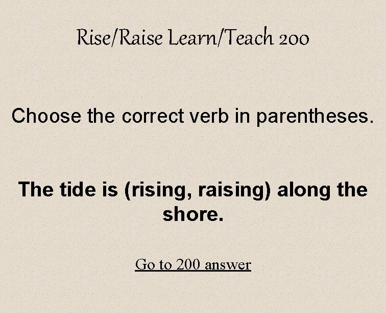 Rise/Raise Learn/Teach 200 Choose the correct verb in parentheses. The tide is (rising, raising)