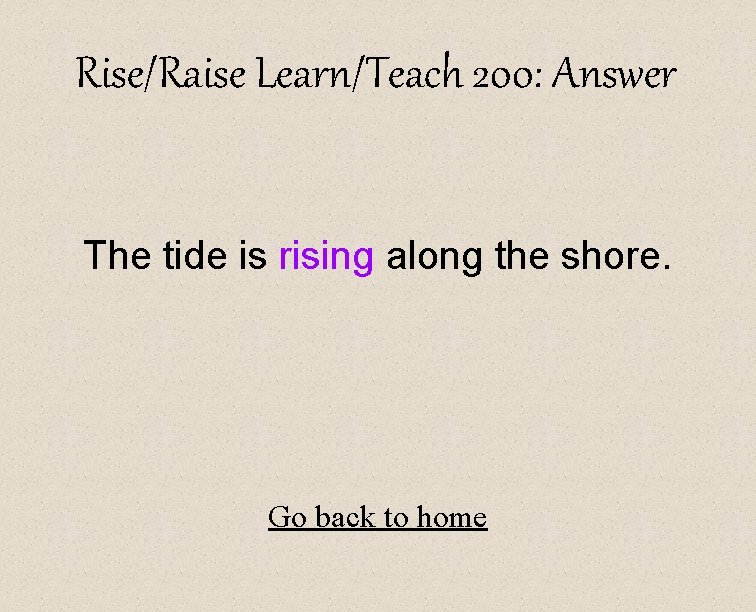 Rise/Raise Learn/Teach 200: Answer The tide is rising along the shore. Go back to