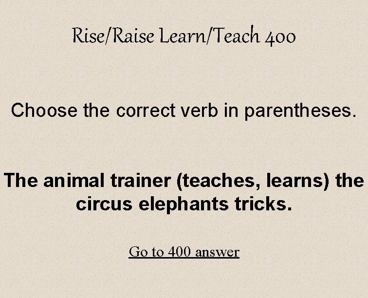 Rise/Raise Learn/Teach 400 Choose the correct verb in parentheses. The animal trainer (teaches, learns)