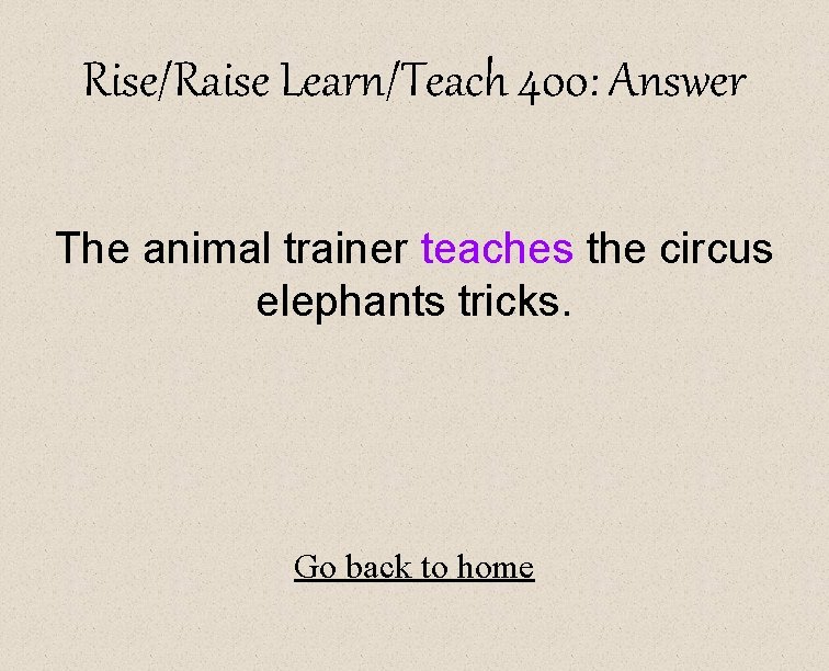 Rise/Raise Learn/Teach 400: Answer The animal trainer teaches the circus elephants tricks. Go back