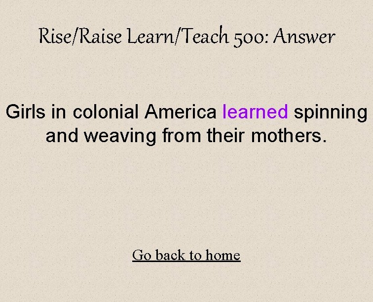 Rise/Raise Learn/Teach 500: Answer Girls in colonial America learned spinning and weaving from their
