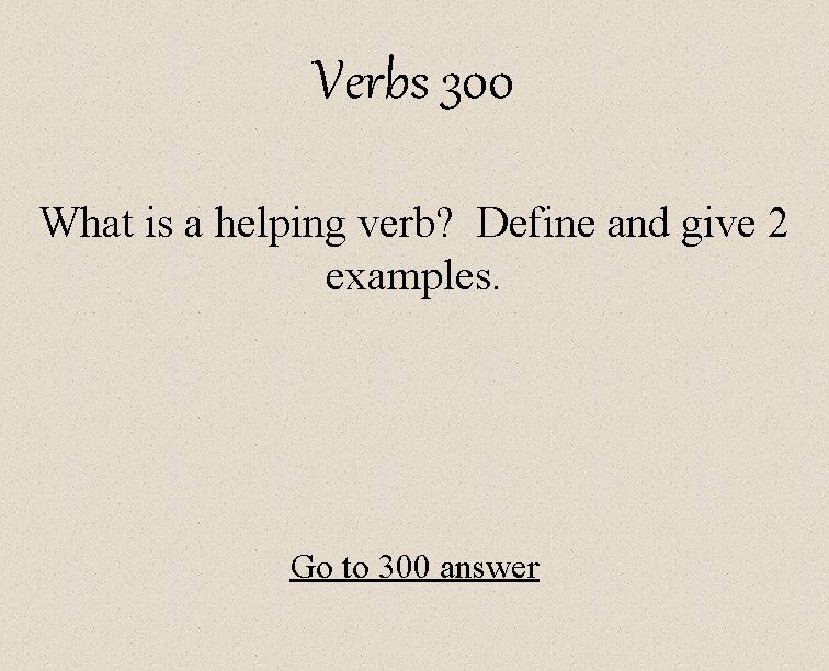 Verbs 300 What is a helping verb? Define and give 2 examples. Go to