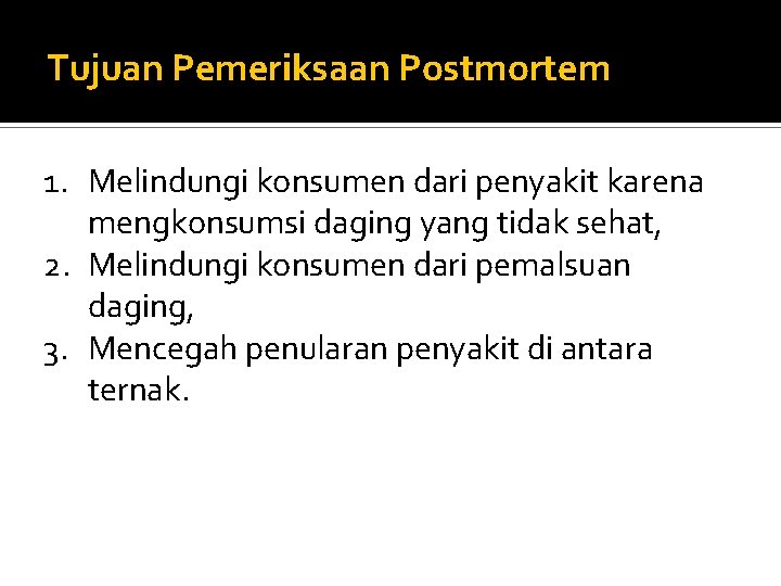 Tujuan Pemeriksaan Postmortem 1. Melindungi konsumen dari penyakit karena mengkonsumsi daging yang tidak sehat,