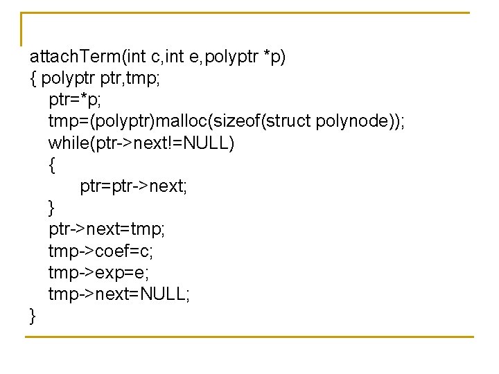 attach. Term(int c, int e, polyptr *p) { polyptr ptr, tmp; ptr=*p; tmp=(polyptr)malloc(sizeof(struct polynode));