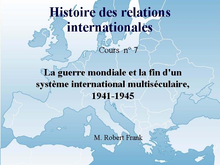 Histoire des relations internationales Cours n° 7 La guerre mondiale et la fin d'un