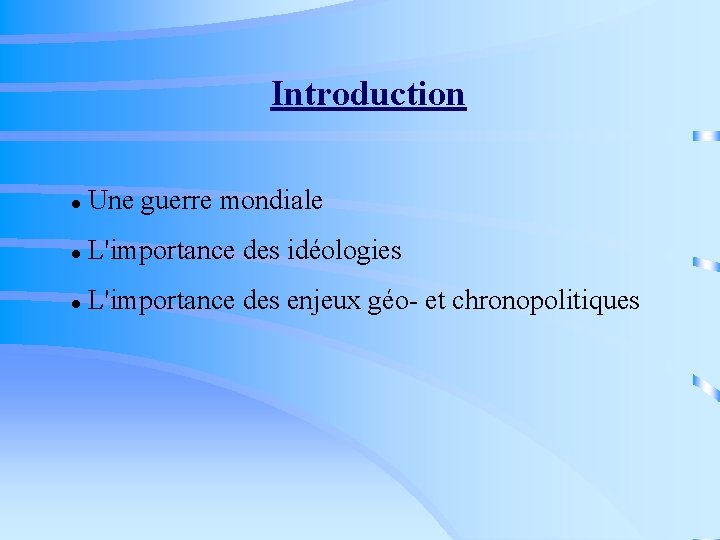 Introduction Une guerre mondiale L'importance des idéologies L'importance des enjeux géo- et chronopolitiques 