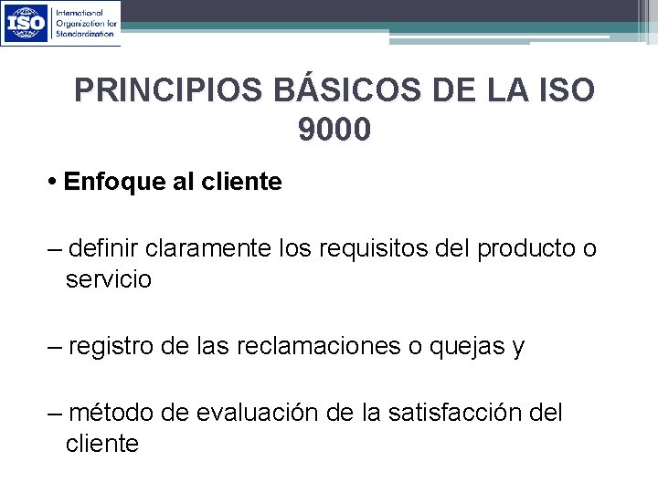 PRINCIPIOS BÁSICOS DE LA ISO 9000 • Enfoque al cliente – definir claramente los