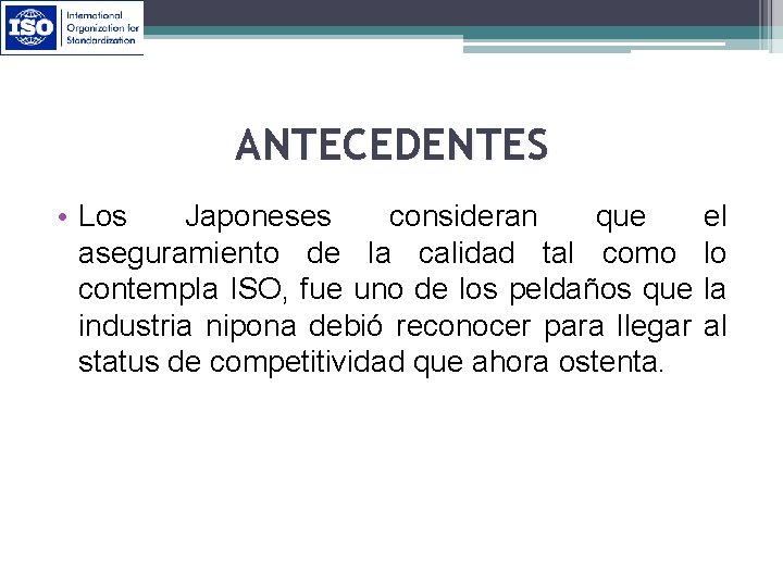 ANTECEDENTES • Los Japoneses consideran que aseguramiento de la calidad tal como contempla ISO,